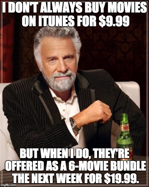 The Most Interesting Man In The World Meme | I DON'T ALWAYS BUY MOVIES ON ITUNES FOR $9.99 BUT WHEN I DO, THEY'RE OFFERED AS A 6-MOVIE BUNDLE THE NEXT WEEK FOR $19.99. | image tagged in memes,the most interesting man in the world | made w/ Imgflip meme maker