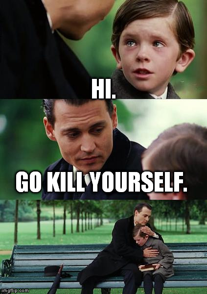 Finding Neverland | HI. GO KILL YOURSELF. | image tagged in memes,finding neverland | made w/ Imgflip meme maker