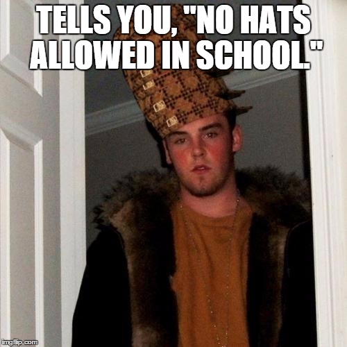 Scumbag Steve | TELLS YOU, "NO HATS ALLOWED IN SCHOOL." | image tagged in memes,scumbag steve,scumbag | made w/ Imgflip meme maker