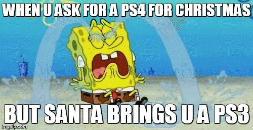 sad crying spongebob | WHEN U ASK FOR A PS4 FOR CHRISTMAS BUT SANTA BRINGS U A PS3 | image tagged in sad crying spongebob | made w/ Imgflip meme maker