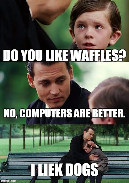 Finding Neverland | DO YOU LIKE WAFFLES? NO, COMPUTERS ARE BETTER. I LIEK DOGS | image tagged in memes,finding neverland | made w/ Imgflip meme maker