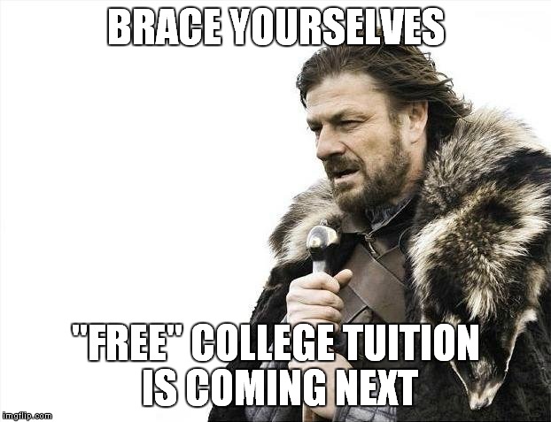 Brace Yourselves X is Coming Meme | BRACE YOURSELVES "FREE" COLLEGE TUITION IS COMING NEXT | image tagged in memes,brace yourselves x is coming | made w/ Imgflip meme maker