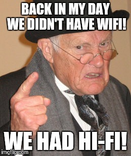 To be honest, I prefer hi-fi  | BACK IN MY DAY WE DIDN'T HAVE WIFI! WE HAD HI-FI! | image tagged in memes,back in my day | made w/ Imgflip meme maker