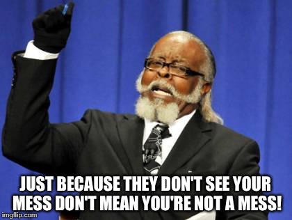 Too Damn High | JUST BECAUSE THEY DON'T SEE YOUR MESS DON'T MEAN YOU'RE NOT A MESS! | image tagged in memes,too damn high | made w/ Imgflip meme maker