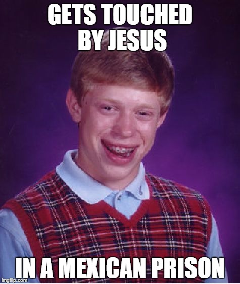 Bad Luck Brian | GETS TOUCHED BY JESUS IN A MEXICAN PRISON | image tagged in memes,bad luck brian | made w/ Imgflip meme maker