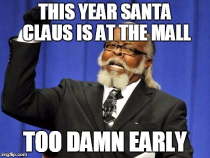 Entirely too early if you ask me. | THIS YEAR SANTA CLAUS IS AT THE MALL TOO DAMN EARLY | image tagged in memes,too damn high | made w/ Imgflip meme maker