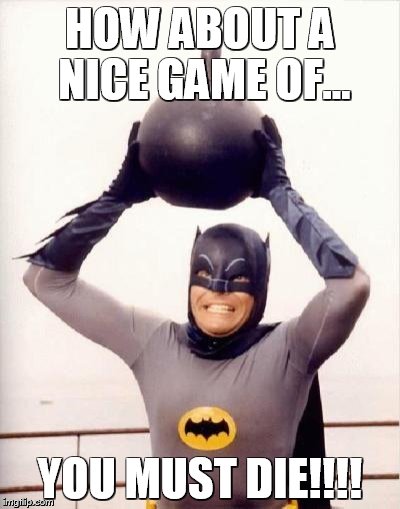 batmandramabomb | HOW ABOUT A NICE GAME OF... YOU MUST DIE!!!! | image tagged in batmandramabomb | made w/ Imgflip meme maker