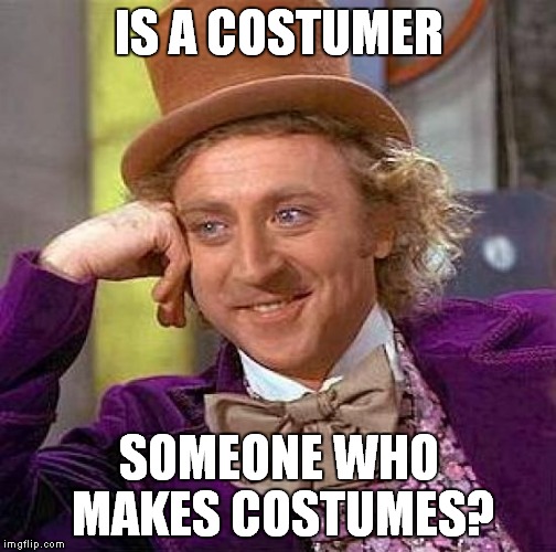 Creepy Condescending Wonka Meme | IS A COSTUMER SOMEONE WHO MAKES COSTUMES? | image tagged in memes,creepy condescending wonka | made w/ Imgflip meme maker