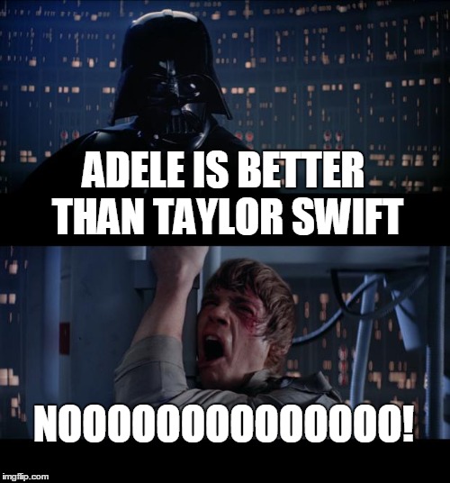 Star Wars No | ADELE IS BETTER THAN TAYLOR SWIFT NOOOOOOOOOOOOOO! | image tagged in memes,star wars no | made w/ Imgflip meme maker