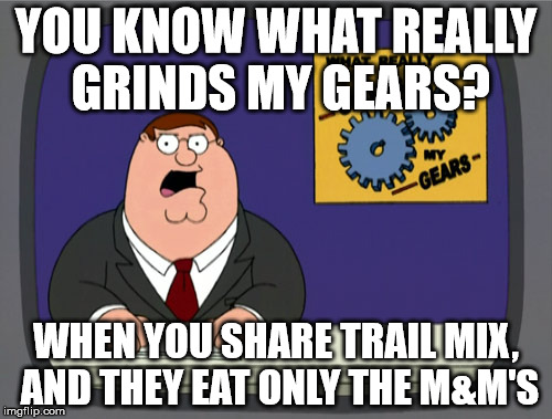My sister is the WORST | YOU KNOW WHAT REALLY GRINDS MY GEARS? WHEN YOU SHARE TRAIL MIX, AND THEY EAT ONLY THE M&M'S | image tagged in memes,peter griffin news | made w/ Imgflip meme maker
