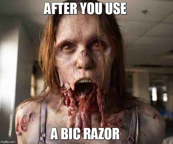 zombie | AFTER YOU USE A BIC RAZOR | image tagged in zombie | made w/ Imgflip meme maker