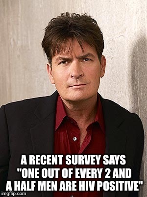 2 1/2 men survey  | A RECENT SURVEY SAYS "ONE OUT OF EVERY 2 AND A HALF MEN ARE HIV POSITIVE" | image tagged in meme comments,charlie sheen,demotivationals,bad luck brian,batman | made w/ Imgflip meme maker