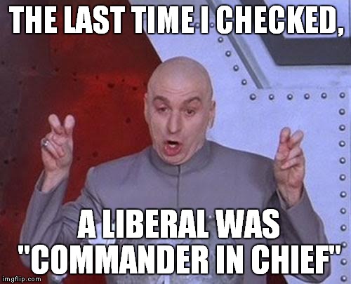 Dr Evil Laser Meme | THE LAST TIME I CHECKED, A LIBERAL WAS "COMMANDER IN CHIEF" | image tagged in memes,dr evil laser | made w/ Imgflip meme maker