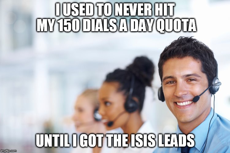 I USED TO NEVER HIT MY 150 DIALS A DAY QUOTA UNTIL I GOT THE ISIS LEADS | made w/ Imgflip meme maker