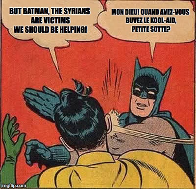 Batman Slapping Robin | BUT BATMAN, THE SYRIANS ARE VICTIMS WE SHOULD BE HELPING! MON DIEU! QUAND AVEZ-VOUS BUVEZ LE KOOL-AID, PETITE SOTTE? | image tagged in memes,batman slapping robin | made w/ Imgflip meme maker