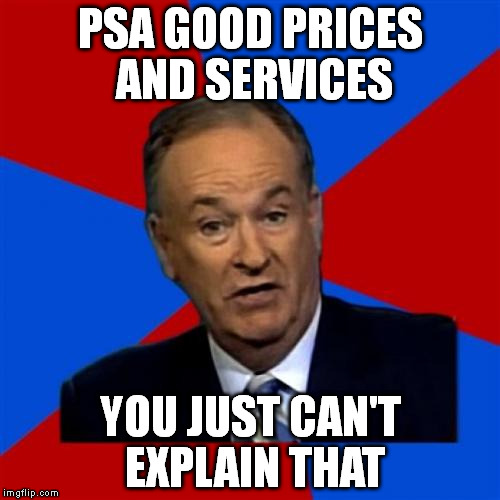 Bill O'Reilly Meme | PSA GOOD PRICES AND SERVICES YOU JUST CAN'T EXPLAIN THAT | image tagged in memes,bill oreilly | made w/ Imgflip meme maker