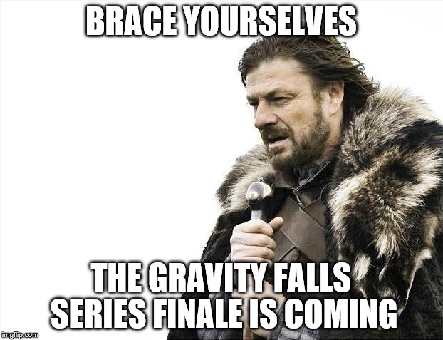 Brace Yourselves X is Coming | BRACE YOURSELVES THE GRAVITY FALLS SERIES FINALE IS COMING | image tagged in memes,brace yourselves x is coming | made w/ Imgflip meme maker