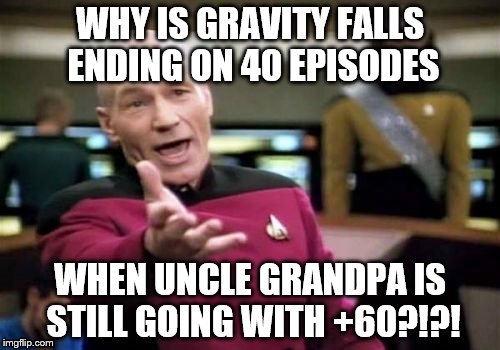 Picard Wtf | WHY IS GRAVITY FALLS ENDING ON 40 EPISODES WHEN UNCLE GRANDPA IS STILL GOING WITH +60?!?! | image tagged in memes,picard wtf | made w/ Imgflip meme maker