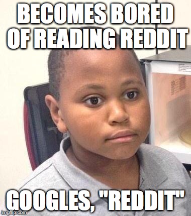 Minor Mistake Marvin Meme | BECOMES BORED OF READING REDDIT GOOGLES, "REDDIT" | image tagged in memes,minor mistake marvin | made w/ Imgflip meme maker