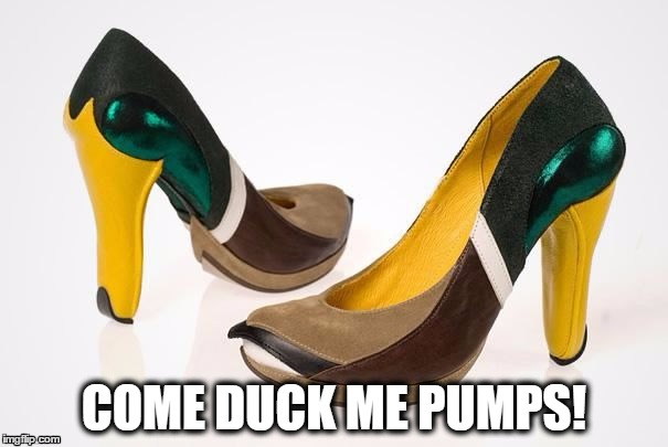 Come Duck Me Pumps! | COME DUCK ME PUMPS! | image tagged in pumps,come fuck me pumps,duck heels,duck feet,cfm pumps,duck | made w/ Imgflip meme maker