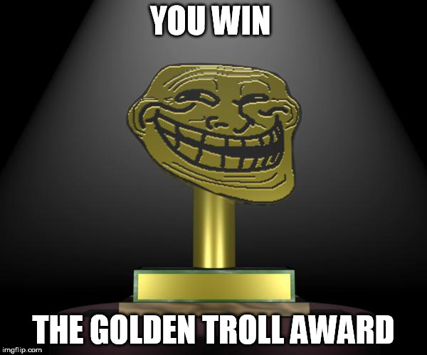 YOU WIN THE GOLDEN TROLL AWARD | made w/ Imgflip meme maker