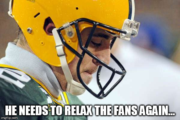 Just r-e-l-a-x | HE NEEDS TO RELAX THE FANS AGAIN... | image tagged in a-rod,just,relax,packers fans | made w/ Imgflip meme maker