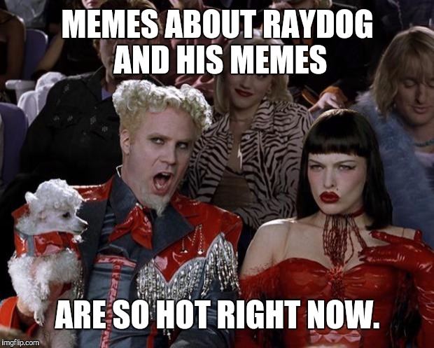 Mugatu So Hot Right Now Meme | MEMES ABOUT RAYDOG AND HIS MEMES ARE SO HOT RIGHT NOW. | image tagged in memes,mugatu so hot right now | made w/ Imgflip meme maker