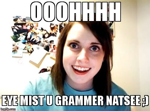 Overly Attached Girlfriend Meme | OOOHHHH EYE MIST U GRAMMER NATSEE ;) | image tagged in memes,overly attached girlfriend | made w/ Imgflip meme maker