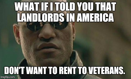 Matrix Morpheus | WHAT IF I TOLD YOU THAT LANDLORDS IN AMERICA DON'T WANT TO RENT TO VETERANS. | image tagged in memes,matrix morpheus | made w/ Imgflip meme maker