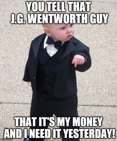 Baby Godfather Meme | YOU TELL THAT J.G. WENTWORTH GUY THAT IT'S MY MONEY AND I NEED IT YESTERDAY! | image tagged in memes,baby godfather | made w/ Imgflip meme maker