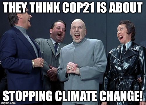 Laughing Villains | THEY THINK COP21 IS ABOUT STOPPING CLIMATE CHANGE! | image tagged in memes,laughing villains | made w/ Imgflip meme maker