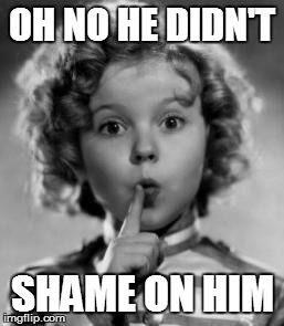 shirley temple | OH NO HE DIDN'T SHAME ON HIM | image tagged in shirley temple | made w/ Imgflip meme maker