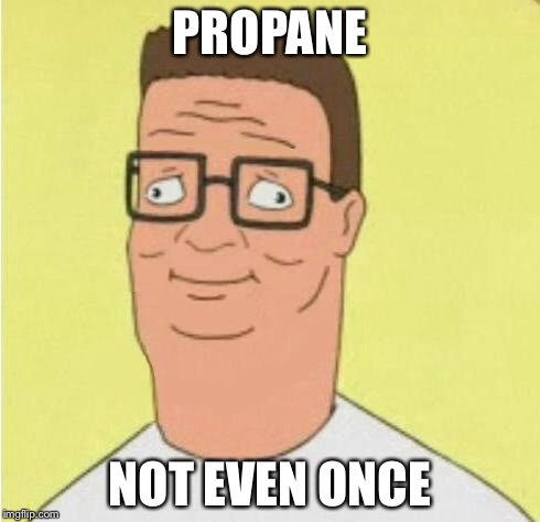 Hank Hill | PROPANE NOT EVEN ONCE | image tagged in memes,propane,derp,funny,not even once,drugs | made w/ Imgflip meme maker