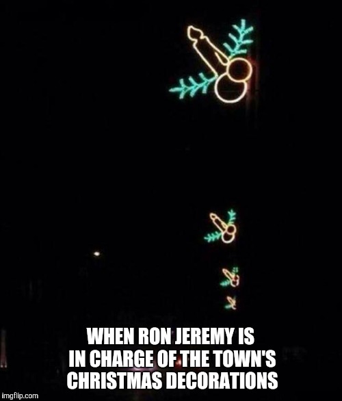 WHEN RON JEREMY IS IN CHARGE OF THE TOWN'S CHRISTMAS DECORATIONS | image tagged in christmas,decorating,ron jeremy | made w/ Imgflip meme maker