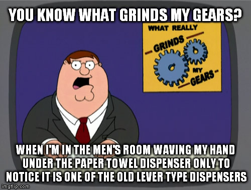 Peter Griffin News | YOU KNOW WHAT GRINDS MY GEARS? WHEN I'M IN THE MEN'S ROOM WAVING MY HAND UNDER THE PAPER TOWEL DISPENSER ONLY TO NOTICE IT IS ONE OF THE OLD | image tagged in memes,peter griffin news | made w/ Imgflip meme maker