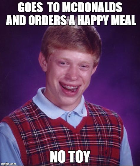 Bad Luck Brian Meme | GOES  TO MCDONALDS AND ORDERS A HAPPY MEAL NO TOY | image tagged in memes,bad luck brian | made w/ Imgflip meme maker