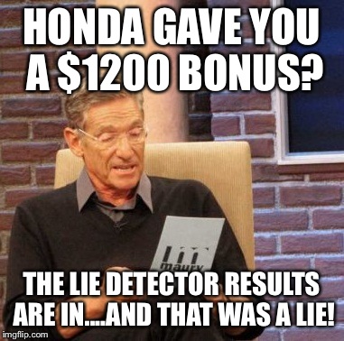 Maury Lie Detector Meme | HONDA GAVE YOU A $1200 BONUS? THE LIE DETECTOR RESULTS ARE IN....AND THAT WAS A LIE! | image tagged in memes,maury lie detector | made w/ Imgflip meme maker