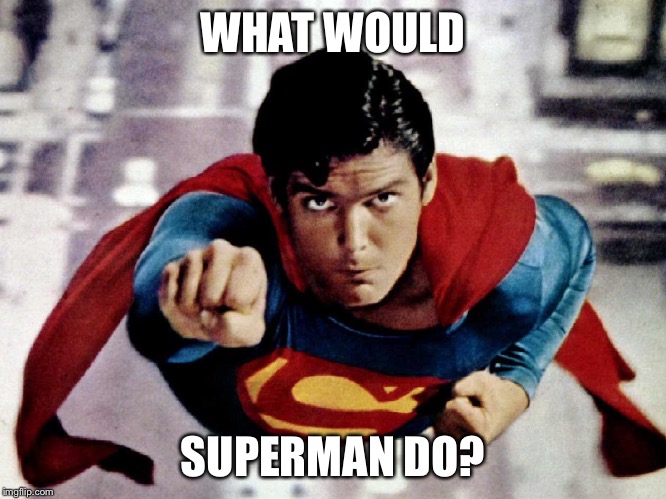 Superman - What Would Superman Do? | WHAT WOULD SUPERMAN DO? | image tagged in superman flying,christopher reeve,superman,superheroes,clark kent,flying | made w/ Imgflip meme maker