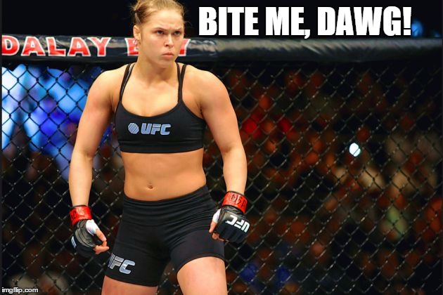 mma ronda rousey | BITE ME, DAWG! | image tagged in mma ronda rousey | made w/ Imgflip meme maker