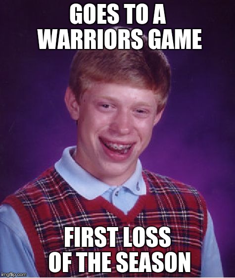 Bad Luck Brian Meme | GOES TO A WARRIORS GAME FIRST LOSS OF THE SEASON | image tagged in memes,bad luck brian | made w/ Imgflip meme maker