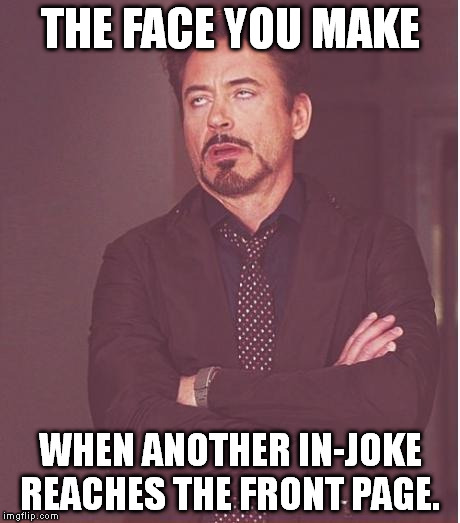 Face You Make Robert Downey Jr | THE FACE YOU MAKE WHEN ANOTHER IN-JOKE REACHES THE FRONT PAGE. | image tagged in memes,face you make robert downey jr,imgflip | made w/ Imgflip meme maker