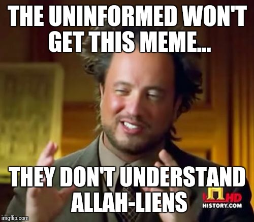 Ancient Aliens Meme | THE UNINFORMED WON'T GET THIS MEME... THEY DON'T UNDERSTAND ALLAH-LIENS | image tagged in memes,ancient aliens | made w/ Imgflip meme maker