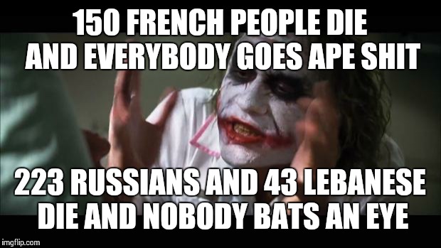 And everybody loses their minds Meme | 150 FRENCH PEOPLE DIE AND EVERYBODY GOES APE SHIT 223 RUSSIANS AND 43 LEBANESE DIE AND NOBODY BATS AN EYE | image tagged in memes,and everybody loses their minds | made w/ Imgflip meme maker