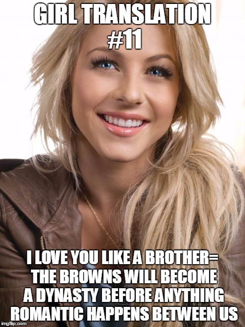 Oblivious Hot Girl | GIRL TRANSLATION #11 I LOVE YOU LIKE A BROTHER= THE BROWNS WILL BECOME A DYNASTY BEFORE ANYTHING ROMANTIC HAPPENS BETWEEN US | image tagged in memes,oblivious hot girl | made w/ Imgflip meme maker