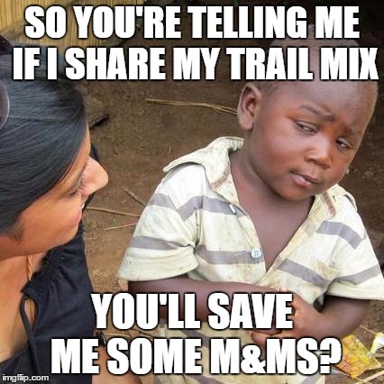 Third World Skeptical Kid Meme | SO YOU'RE TELLING ME IF I SHARE MY TRAIL MIX YOU'LL SAVE ME SOME M&MS? | image tagged in memes,third world skeptical kid | made w/ Imgflip meme maker