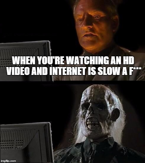 I'll Just Wait Here | WHEN YOU'RE WATCHING AN HD VIDEO AND INTERNET IS SLOW A F*** | image tagged in memes,ill just wait here | made w/ Imgflip meme maker