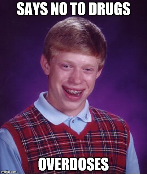 Bad Luck Brian | SAYS NO TO DRUGS OVERDOSES | image tagged in memes,bad luck brian | made w/ Imgflip meme maker