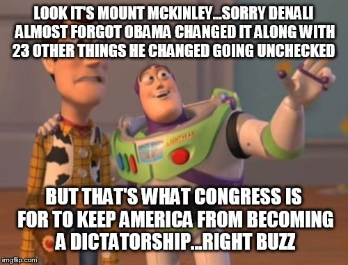 X, X Everywhere | LOOK IT'S MOUNT MCKINLEY...SORRY DENALI ALMOST FORGOT OBAMA CHANGED IT ALONG WITH 23 OTHER THINGS HE CHANGED GOING UNCHECKED BUT THAT'S WHAT | image tagged in memes,x x everywhere | made w/ Imgflip meme maker