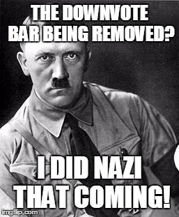 Disbelief Hitler | THE DOWNVOTE BAR BEING REMOVED? I DID NAZI THAT COMING! | image tagged in disbelief hitler | made w/ Imgflip meme maker