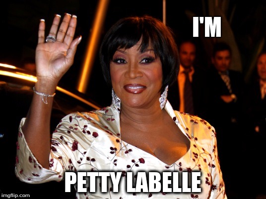 I'M PETTY LABELLE | image tagged in petty labelle | made w/ Imgflip meme maker